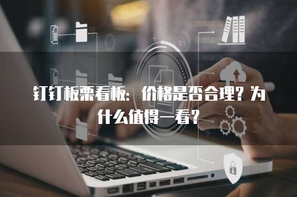 钉钉板栗看板:价格是否合理?为什么值得一看?