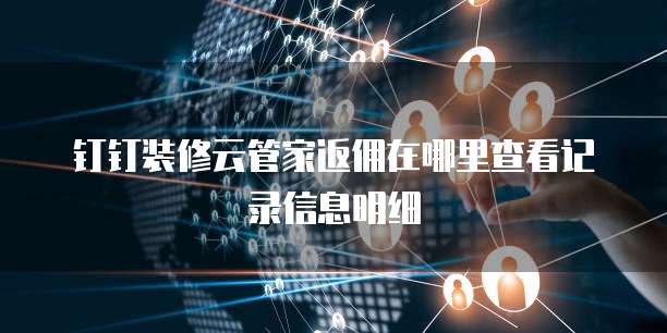 钉钉装修云管家返佣在哪里查看记录信息明细