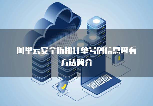 阿里云安全折扣订单号码信息查看方法简介
