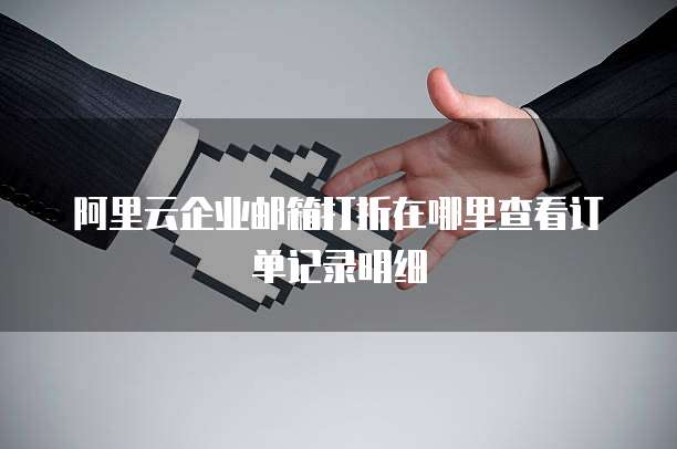 阿里云企业邮箱打折在哪里查看订单记录明细