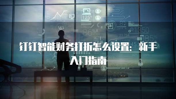 钉钉智能财务打折怎么设置:新手入门指南