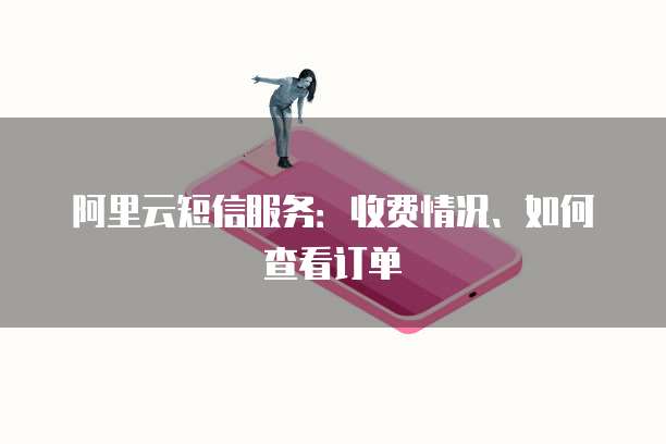 阿里云短信服务:收费情况、如何查看订单