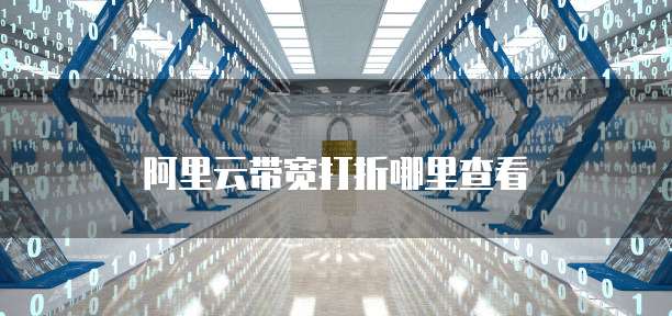 阿里云带宽打折哪里查看