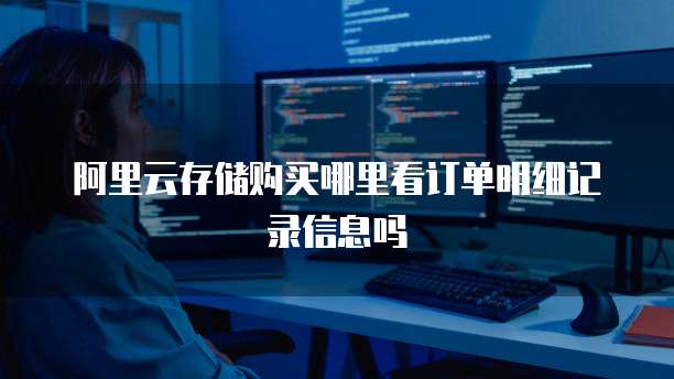 阿里云存储购买哪里看订单明细记录信息吗