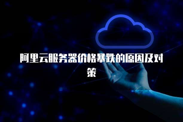 阿里云服务器价格暴跌的原因及对策