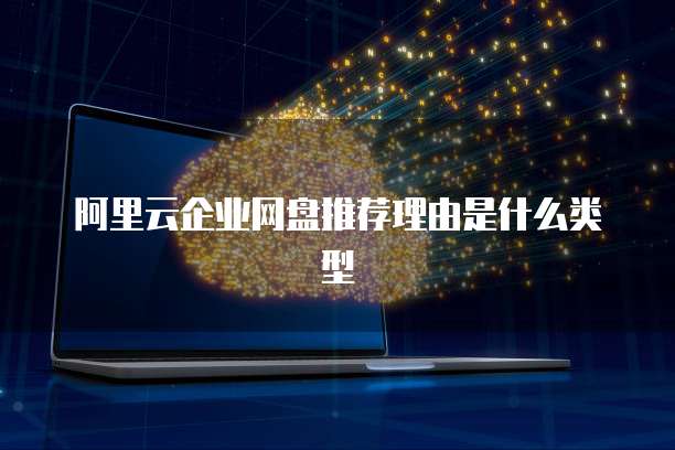 阿里云企业网盘推荐理由是什么类型