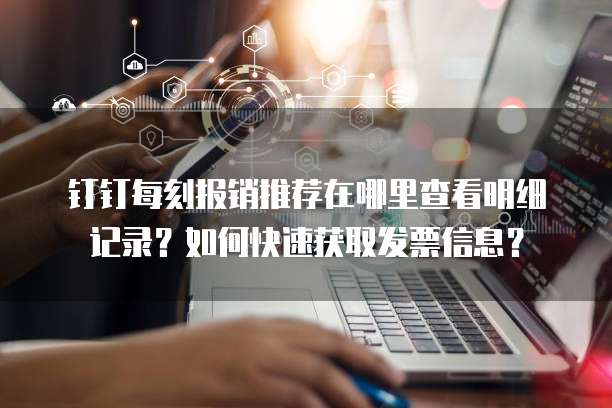 钉钉每刻报销推荐在哪里查看明细记录？如何快速获取发票信息？