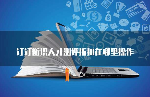 钉钉衡识人才测评折扣在哪里操作
