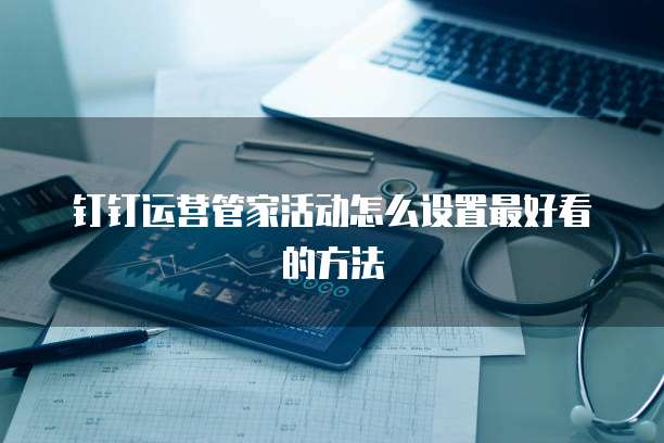 钉钉运营管家活动怎么设置最好看的方法