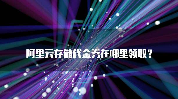 阿里云存储代金券在哪里领取?