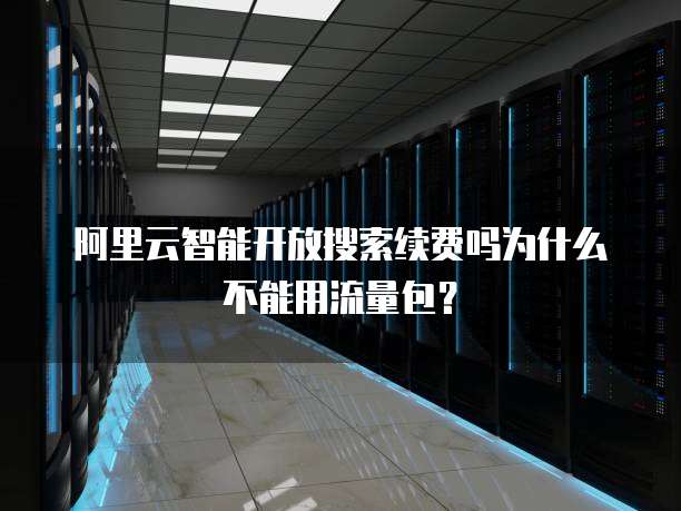 阿里云智能开放搜索续费吗为什么不能用流量包？