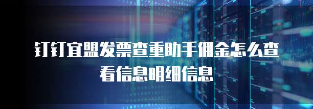 钉钉宜盟发票查重助手佣金怎么查看信息明细信息