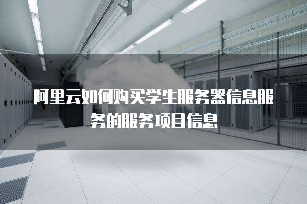 阿里云如何购买学生服务器信息服务的服务项目信息