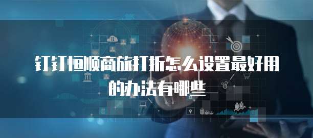 钉钉恒顺商旅打折怎么设置最好用的办法有哪些