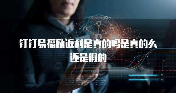 钉钉易福励返利是真的吗是真的么还是假的