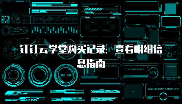 钉钉云学堂购买记录：查看明细信息指南