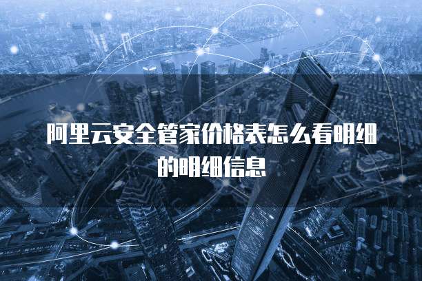 阿里云安全管家价格表怎么看明细的明细信息