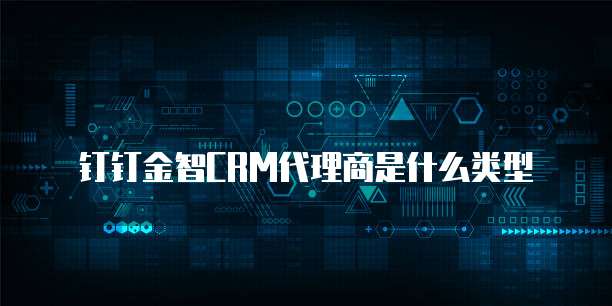 钉钉金智CRM代理商是什么类型