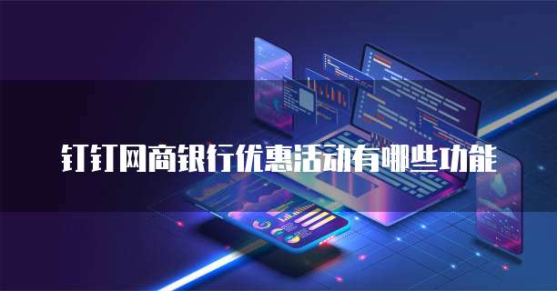 钉钉网商银行优惠活动有哪些功能