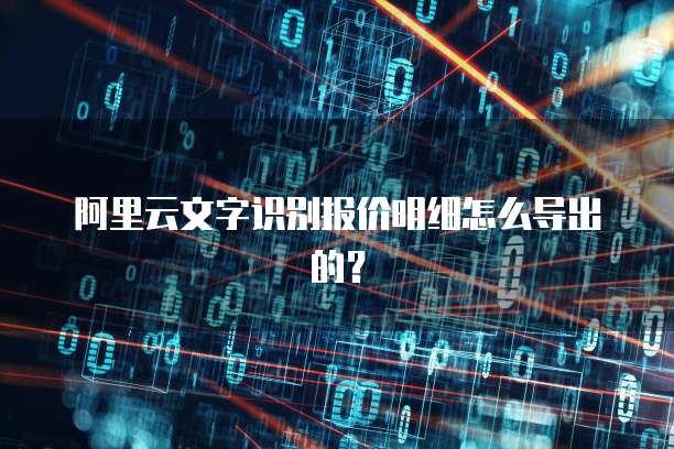 阿里云文字识别报价明细怎么导出的？