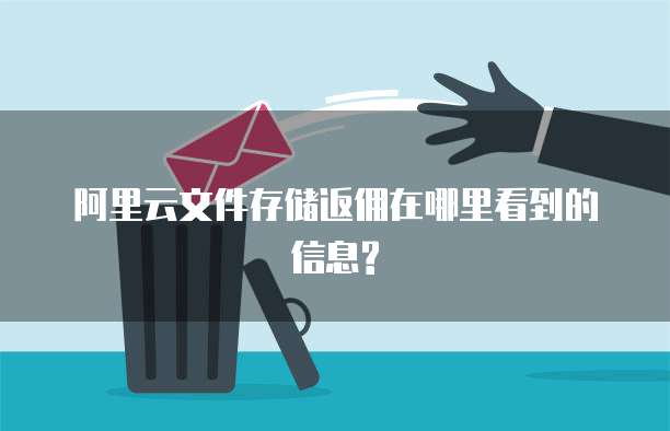 阿里云文件存储返佣在哪里看到的信息?