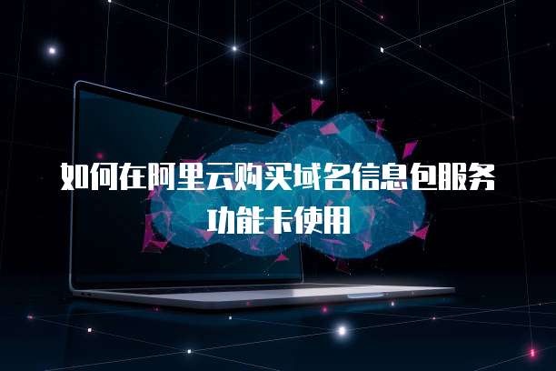 如何在阿里云购买域名信息包服务功能卡使用