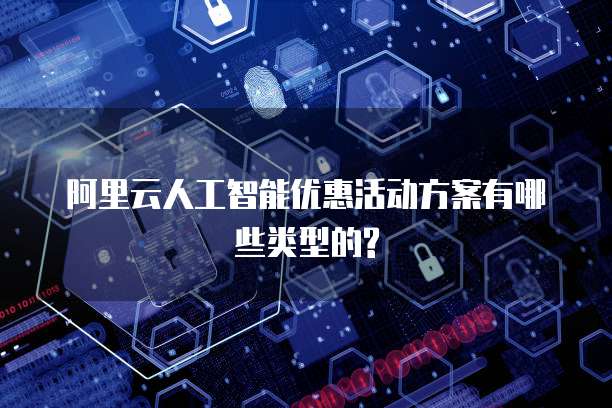 阿里云人工智能优惠活动方案有哪些类型的?