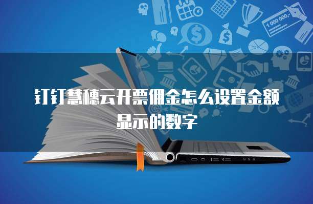 钉钉慧穗云开票佣金怎么设置金额显示的数字
