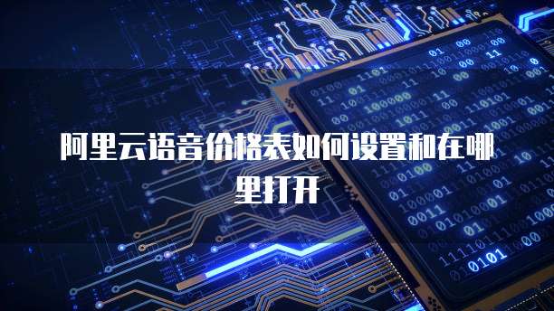 阿里云语音价格表如何设置和在哪里打开