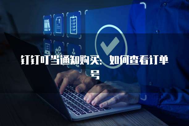 钉钉叮当通知购买:如何查看订单号