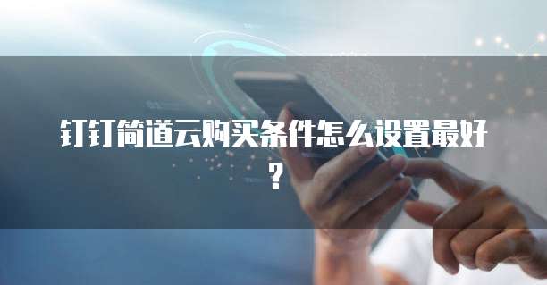 钉钉简道云购买条件怎么设置最好？