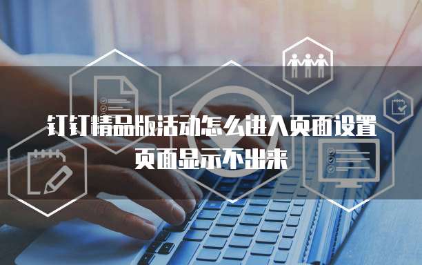 钉钉精品版活动怎么进入页面设置页面显示不出来