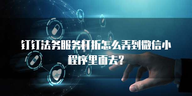 钉钉法务服务打折怎么弄到微信小程序里面去？