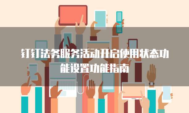 钉钉法务服务活动开启使用状态功能设置功能指南