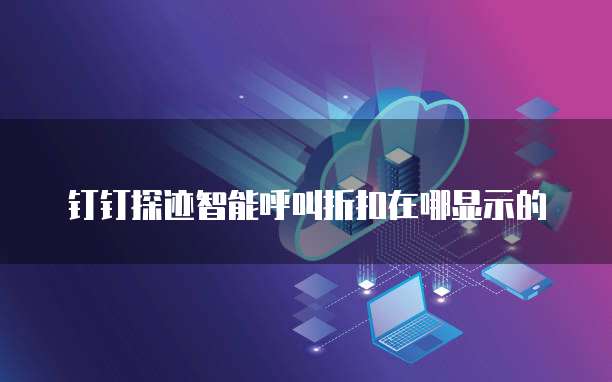 钉钉探迹智能呼叫折扣在哪显示的