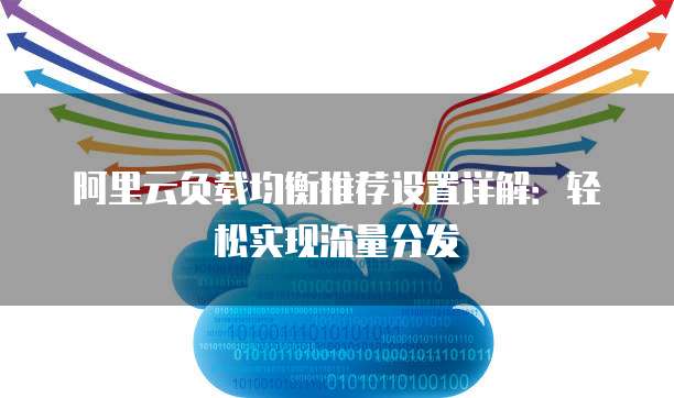 阿里云负载均衡推荐设置详解：轻松实现流量分发