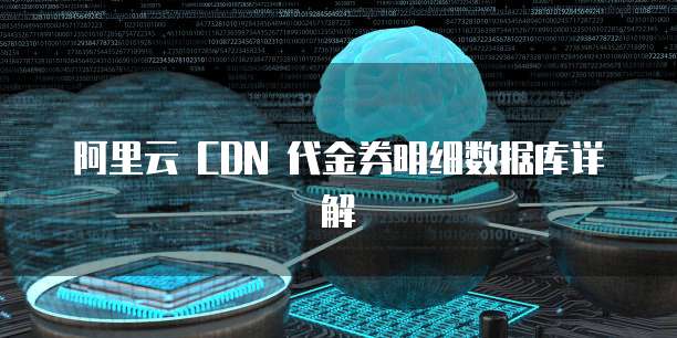 阿里云 CDN 代金券明细数据库详解
