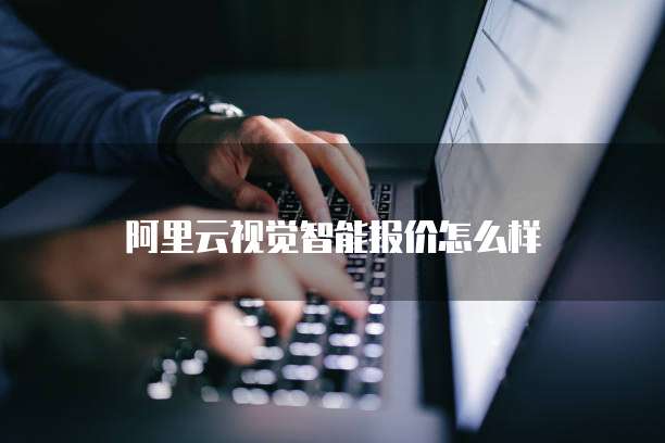 阿里云视觉智能报价怎么样