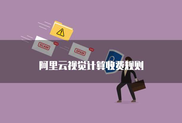阿里云视觉计算收费规则