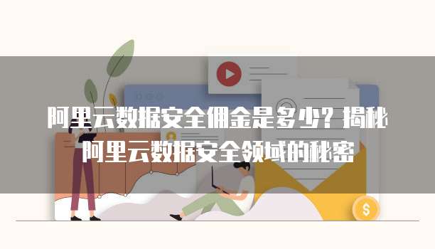 阿里云数据安全佣金是多少?揭秘阿里云数据安全领域的秘密
