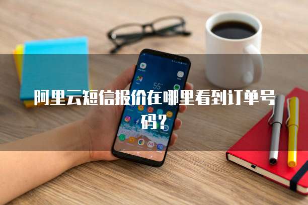阿里云短信报价在哪里看到订单号码?