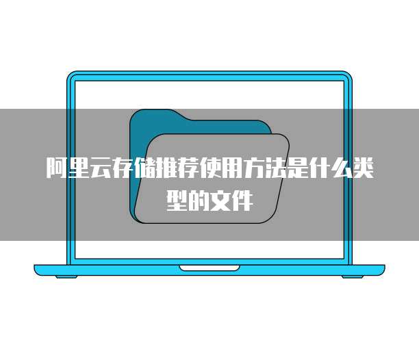 阿里云存储推荐使用方法是什么类型的文件