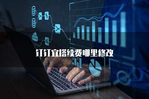 钉钉宜搭续费哪里修改