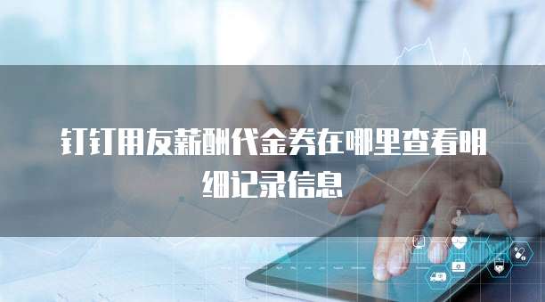 钉钉用友薪酬代金券在哪里查看明细记录信息