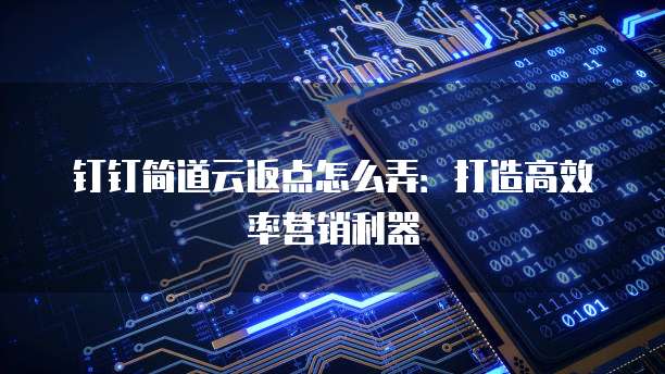 钉钉简道云返点怎么弄：打造高效率营销利器