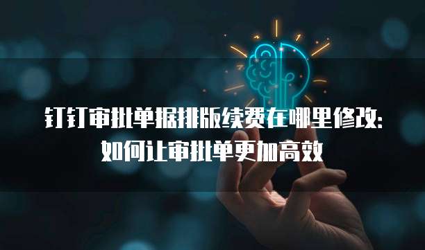 钉钉审批单据排版续费在哪里修改：如何让审批单更加高效