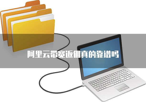 阿里云带宽返佣真的靠谱吗