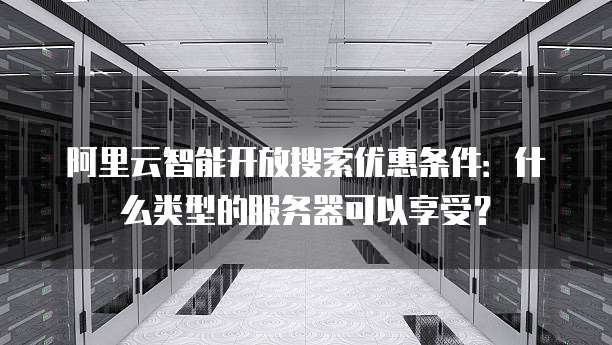 阿里云智能开放搜索优惠条件:什么类型的服务器可以享受?
