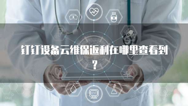 钉钉设备云维保返利在哪里查看到?