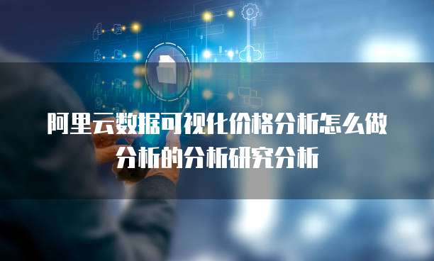 阿里云数据可视化价格分析怎么做分析的分析研究分析